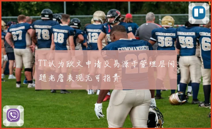 TT认为欧文申请交易源于管理层问题老詹表现无可指责