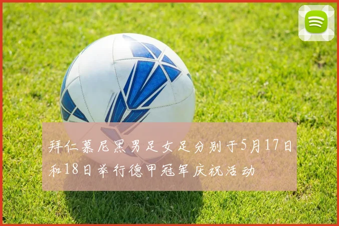 拜仁慕尼黑男足女足分别于5月17日和18日举行德甲冠军庆祝活动