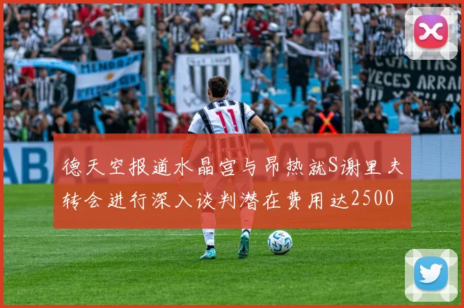 德天空报道水晶宫与昂热就S谢里夫转会进行深入谈判潜在费用达2500万欧元