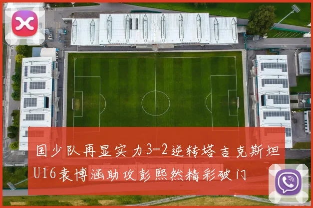 国少队再显实力3-2逆转塔吉克斯坦U16袁博涵助攻彭熙然精彩破门
