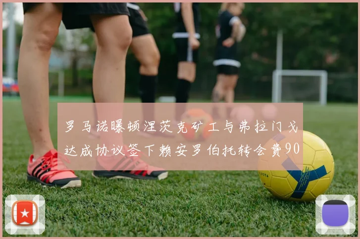 罗马诺曝顿涅茨克矿工与弗拉门戈达成协议签下赖安罗伯托转会费900万欧元