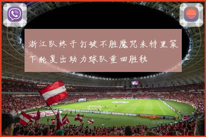 浙江队终于打破不胜魔咒米特里策下轮复出助力球队重回胜轨