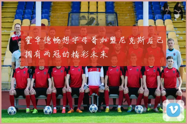 霍华德畅想字母哥加盟尼克斯后已拥有两冠的精彩未来