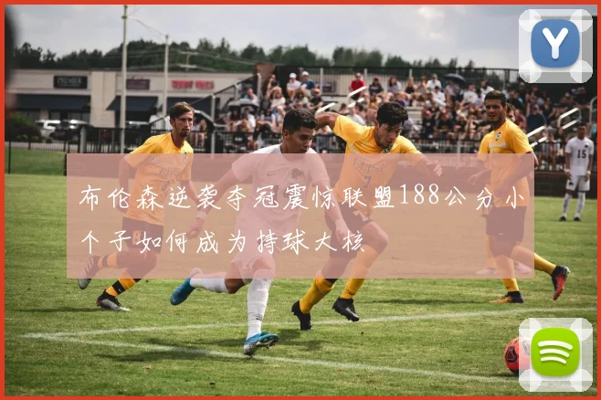 布伦森逆袭夺冠震惊联盟188公分小个子如何成为持球大核