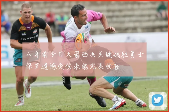 八年前今日火箭西决关键战胜勇士保罗遗憾受伤未能完美收官
